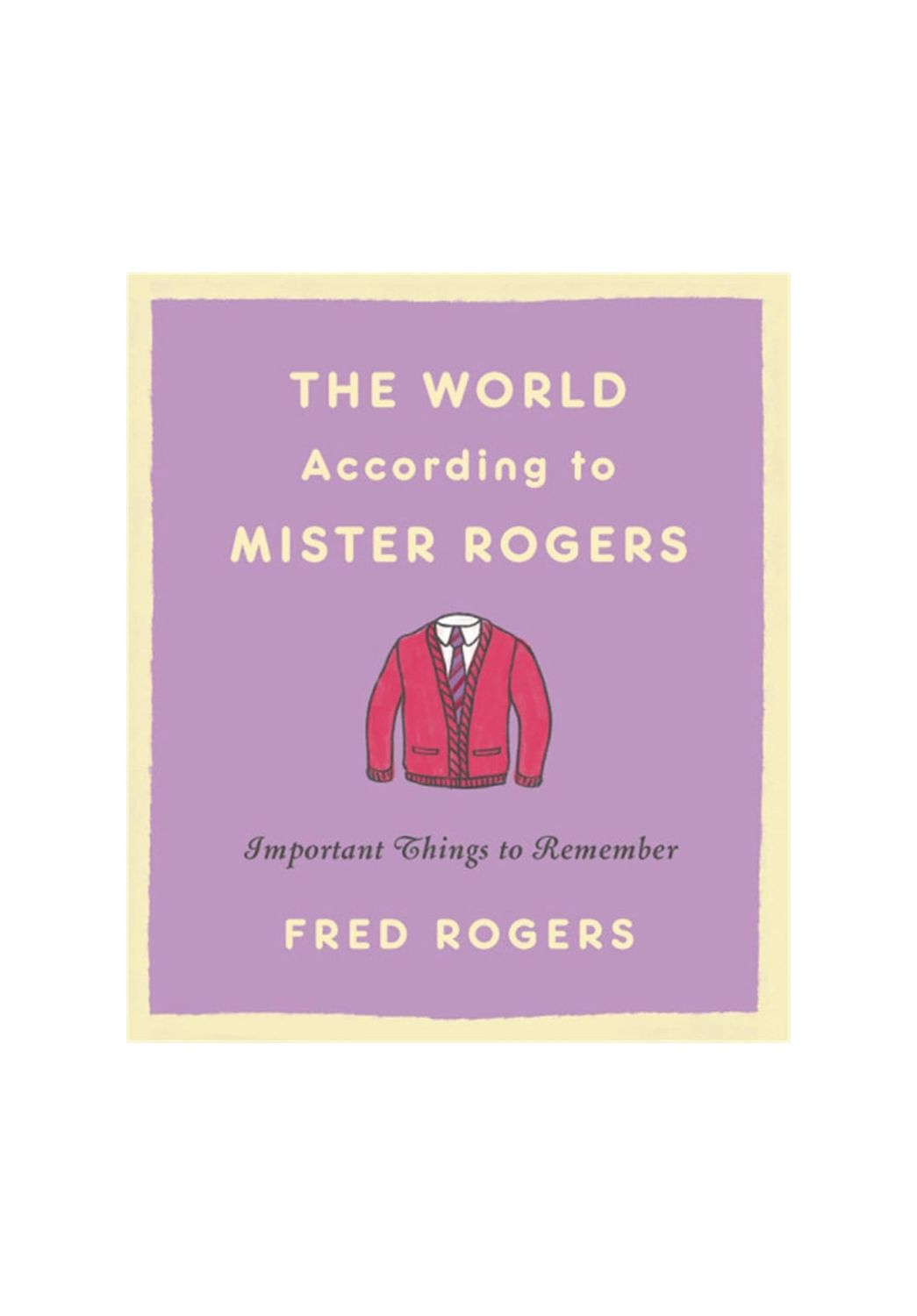 The World According to Mister Rogers: Important Things To Remember Hardcover Book
