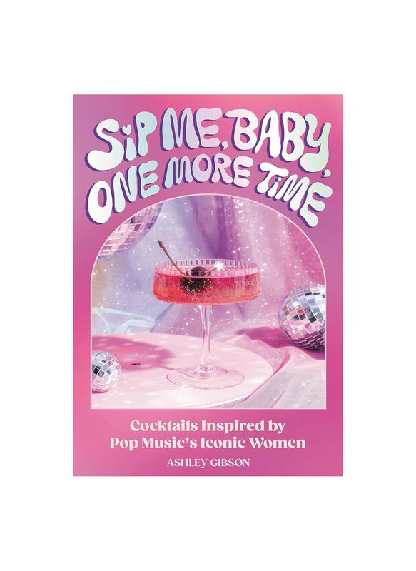 Sip Me, Baby, One More Time: Cocktails Inspired by Pop Music&#39;s Iconic Women Hardcover Book