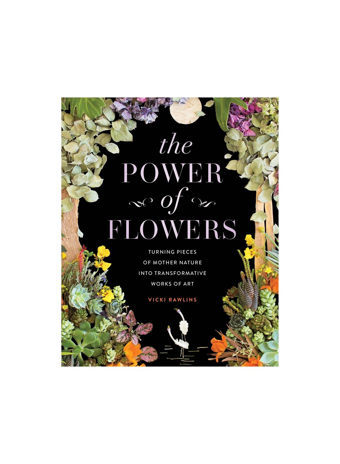 The Power of Flowers: Turning Pieces of Mother Nature into Transformative Works of Art Hardcover Book