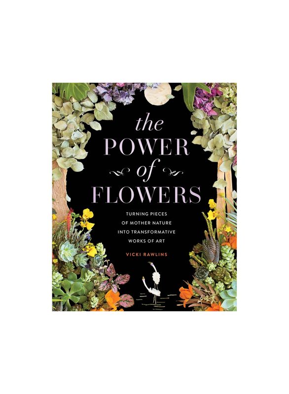 The Power of Flowers: Turning Pieces of Mother Nature into Transformative Works of Art Hardcover Book