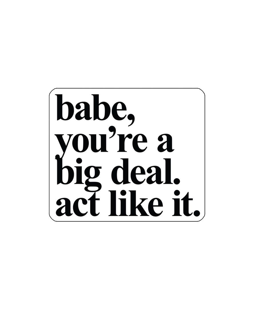 Babe, You’re A Big Deal. Act Like It Sticker