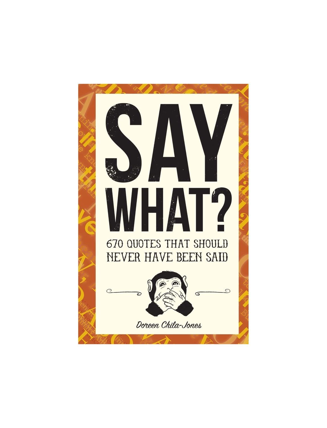 Say What?: 670 Quotes That Should Never Have Been Said Hardcover Book