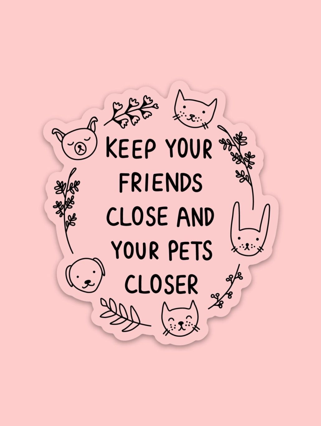 Keep Your Friends Close And Your Pets Closer Sticker