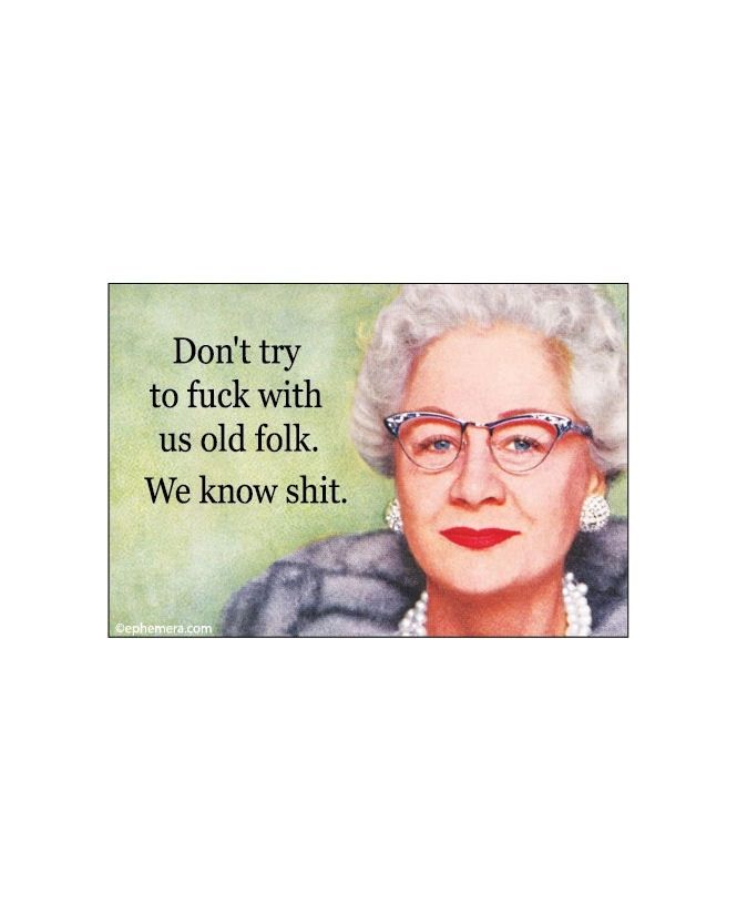 Don't Try To Fuck With Us Old Folk. We Know Shit Magnet