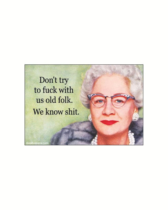 Don't Try To Fuck With Us Old Folk. We Know Shit Magnet