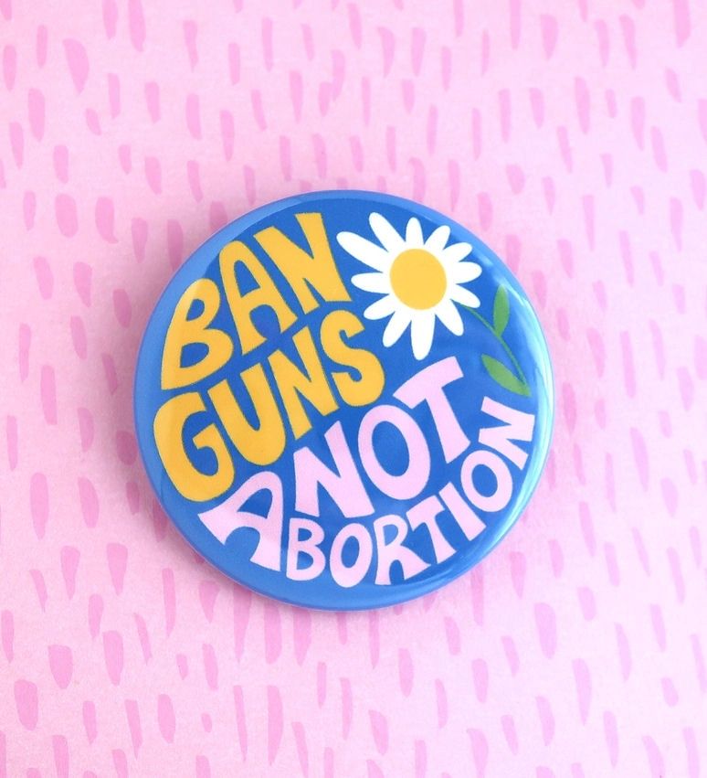 Ban Guns Not Abortion Button