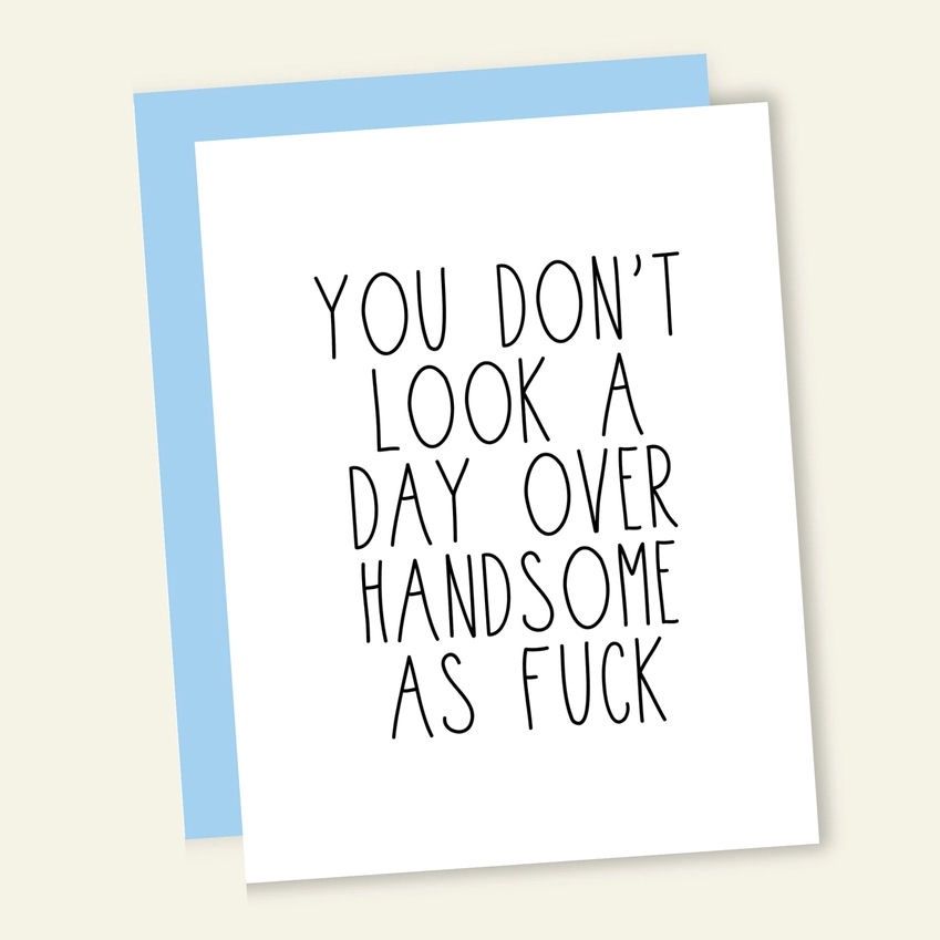 You Don’t Look A Day Over Handsome As Fuck Card