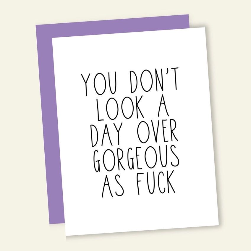 You Don’t Look A Day Over Gorgeous As Fuck Card