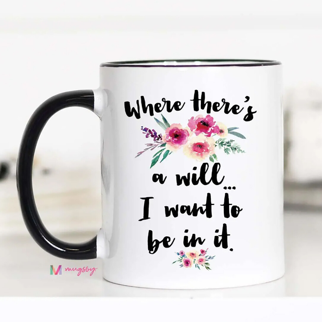 Where There's a Will I want to be in it  Ceramic Mug
