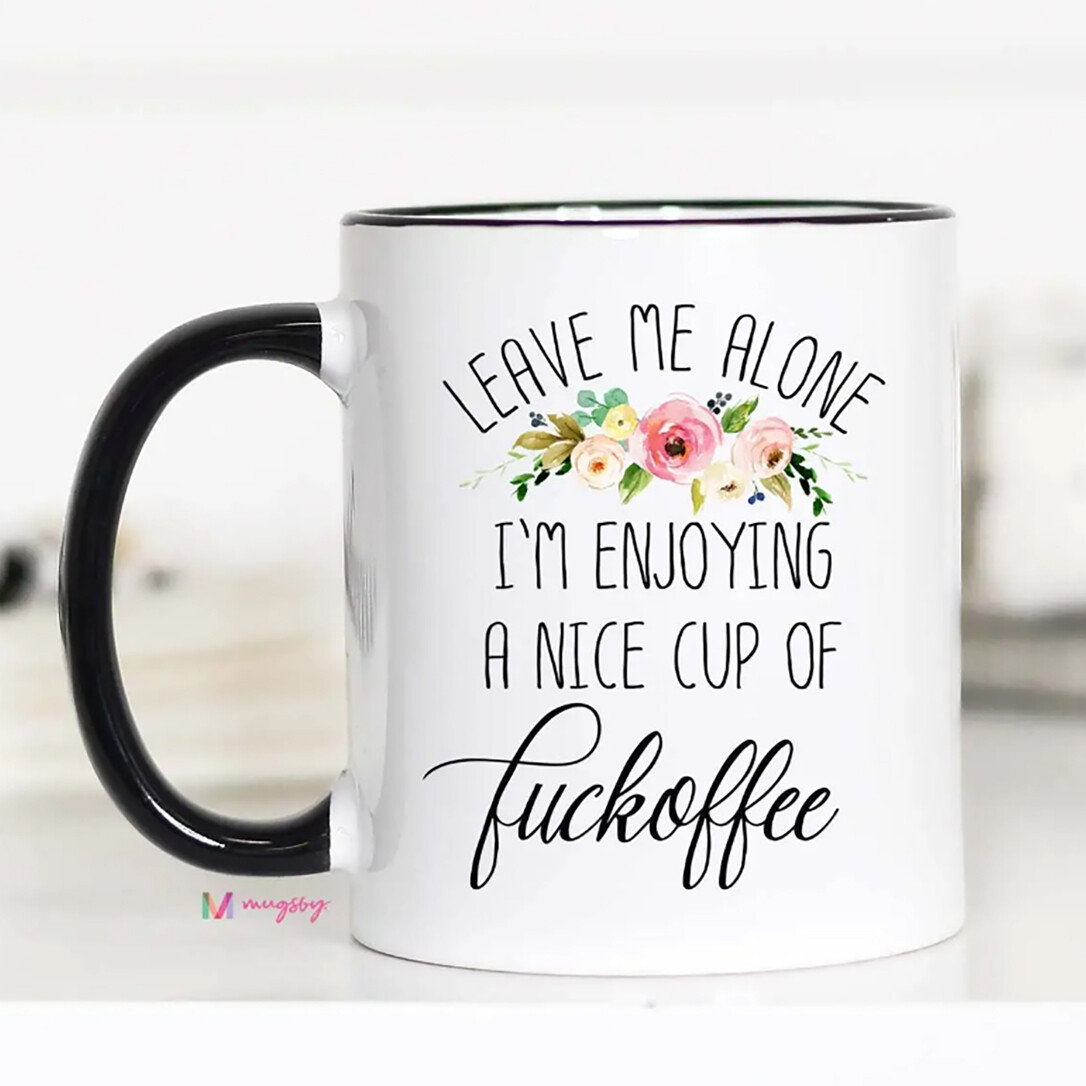 Leave Me Alone I'm Enjoying A Nice Cup of Fuckoffee