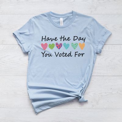 "Have the Day You Voted For" Graphic T-Shirt