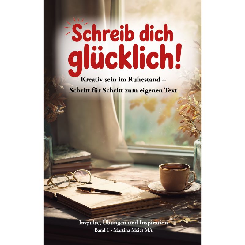 Schreib dich glücklich! Band 1 - Kreativ sein im Ruhestand – Schritt für Schritt zum eigenen Text