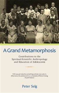A Grand Metamorphosis: Contributions To The Spiritual-Scientific Anthropology And Education Of Adolescents