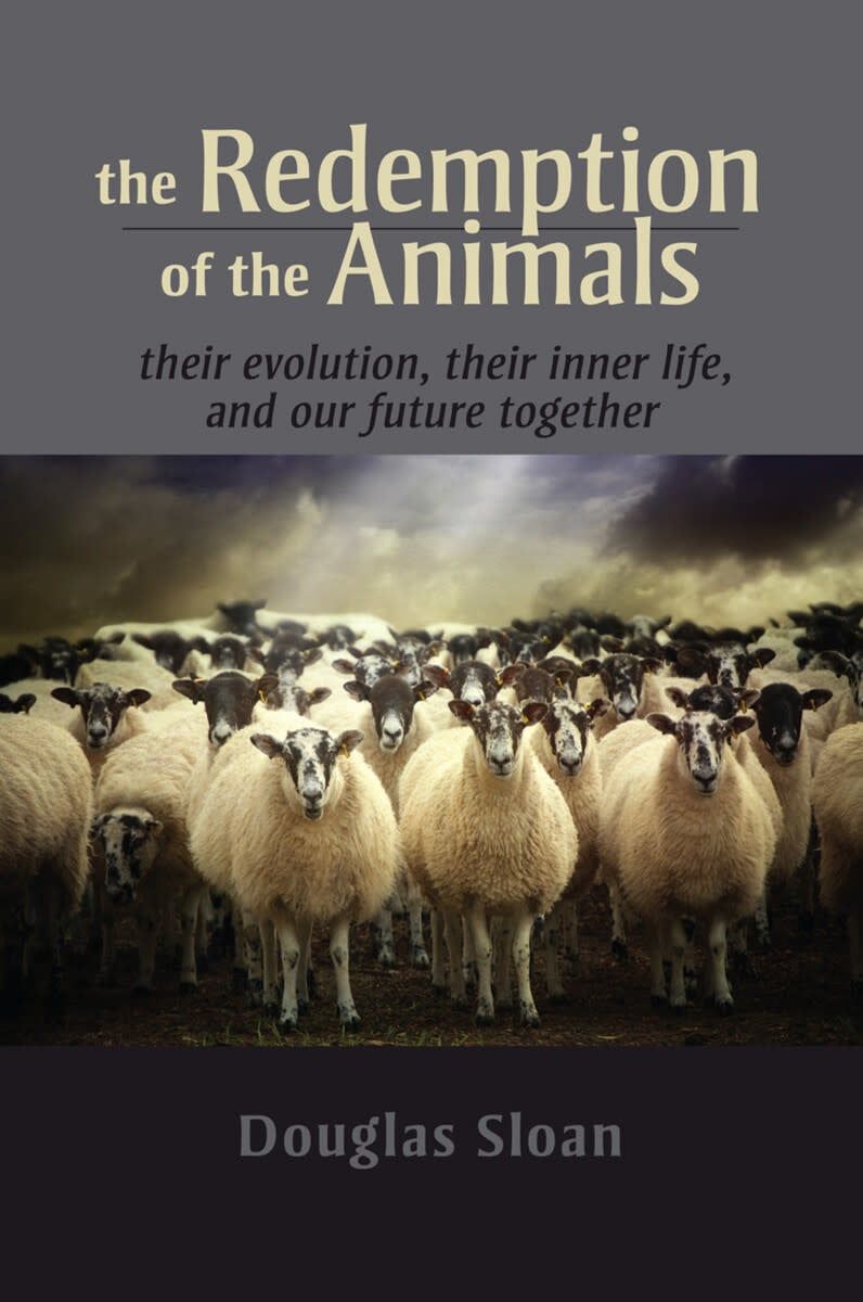 The Redemption of the Animals Their Evolution, Their Inner Life, and Our Future Together
