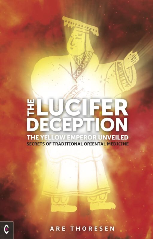 The Lucifer Deception - The Yellow Emperor Unveiled: Secrets of Traditional Oriental Medicine - Are Thoresen