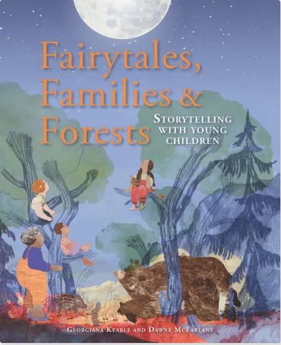 Fairytales, Families &amp; Forests Storytelling with young children Georgiana Keable &amp; Dawne McFarlane