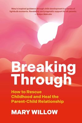 Breaking Through How to Rescue Childhood and Heal the Parent-Child Relationship