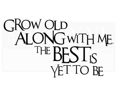 A009 Grow old along with me the best is yet to be