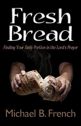 Fresh Bread: Finding Your Daily Portion in the Lord's Prayer