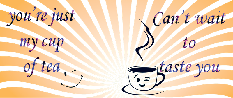 you&#39;re just my cup of tea