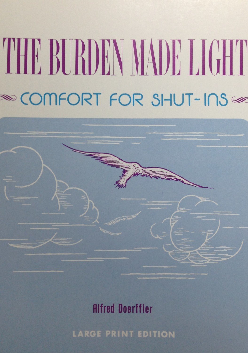 The Burden Made Light:  Comfort for Shut-Ins by Alfred Doerffler  (LARGE PRINT EDITION)