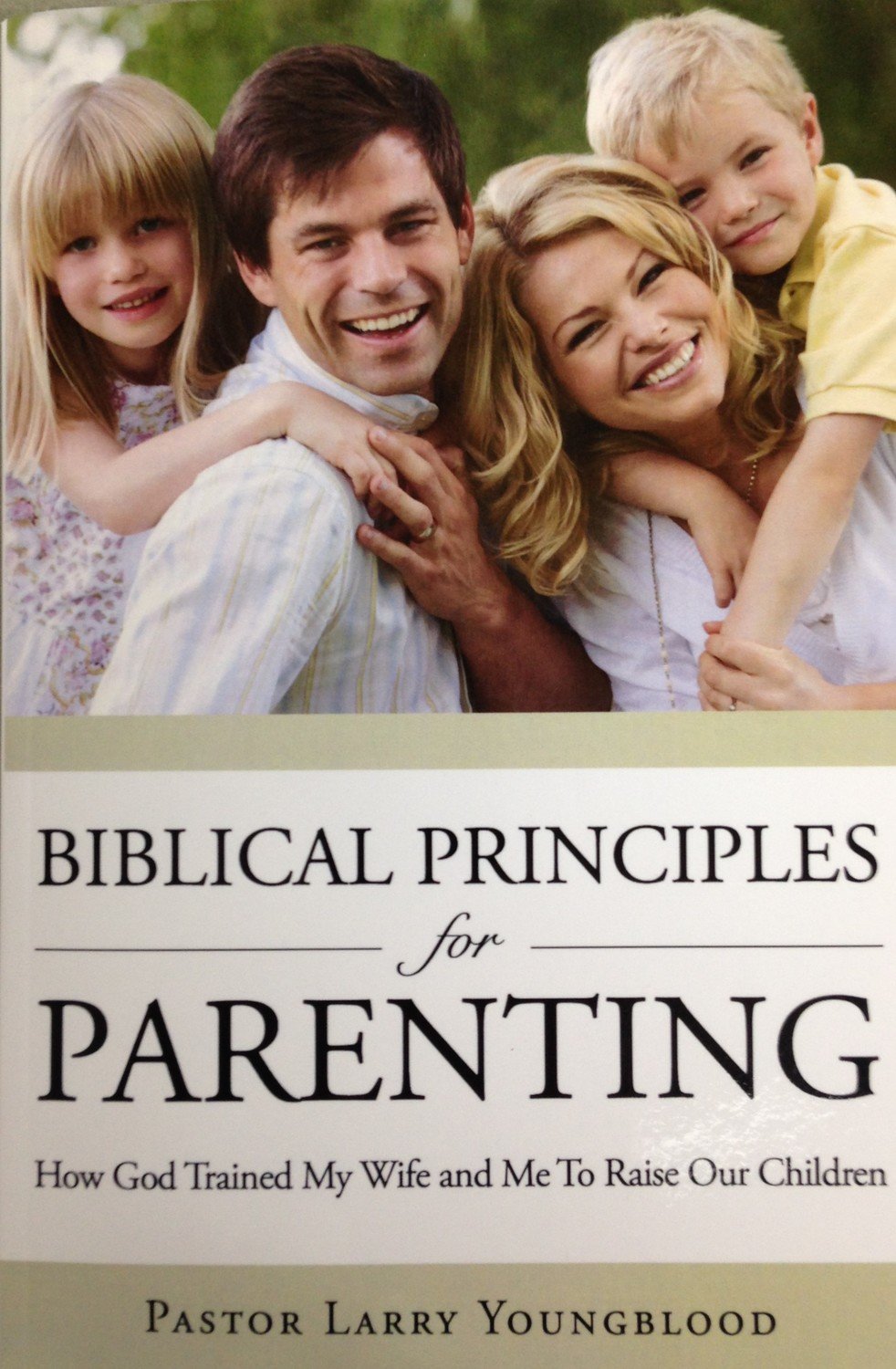 Biblical Principles for Parenting:  How God Trained My Wife and Me to Raise Our Children  by Pastor Larry Youngblood