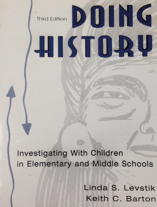 Doing History:  Investigating With Children in Elementary and Middle Schools by Linda S. Levastik and Keith C. Barton (USED)