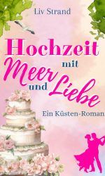 Hochzeit mit Meer und Liebe: Ein Ostsee-Küstenroman