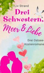 Drei Schwestern, Meer und Liebe: Drei Ostsee-Küstenromane Drei Schwestern, Meer und Liebe: Drei Ostsee-Küstenromane