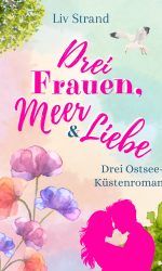 Drei Frauen, Meer & Liebe: Drei Ostsee-Küstenromane Drei Frauen, Meer & Liebe: Drei Ostsee-Küstenromane