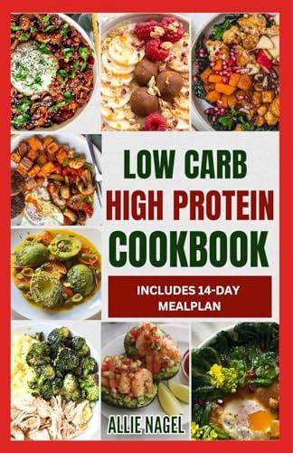 Low Carb High Protein Cookbook: Quick, Easy, Delicious Low Calorie, Low Fat Diet Recipes and Meal Prep to Lose Weight