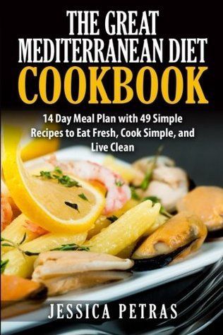 The Great Mediterranean Diet Cookbook: 14 Day Meal Plan with 49 Simple Recipes to Eat Fresh, Cook Simple, and Live Clean: The Great Mediterranean Diet ... to Eat Fresh, Cook Simple, and Live Clean