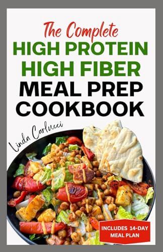 The Complete High Protein High Fiber Meal Prep Cookbook: Easy Tasty Anti Inflammatory Low Carb High Protein Diet Recipes &amp; Meal Plan for Weight Loss, Inflammation &amp; Gut Health