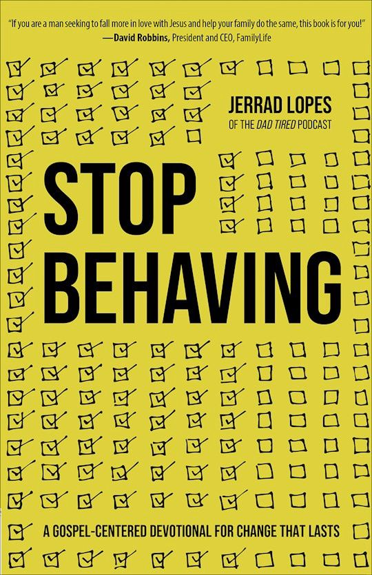 STOP BEHAVING: A GOSPEL-CENTERED DEVOTIONAL FOR CHANGE THAT