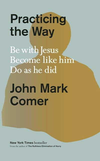 PRACTICING THE WAY: BE WITH JESUS. BECOME LIKE HIM. DO AS HE DID.