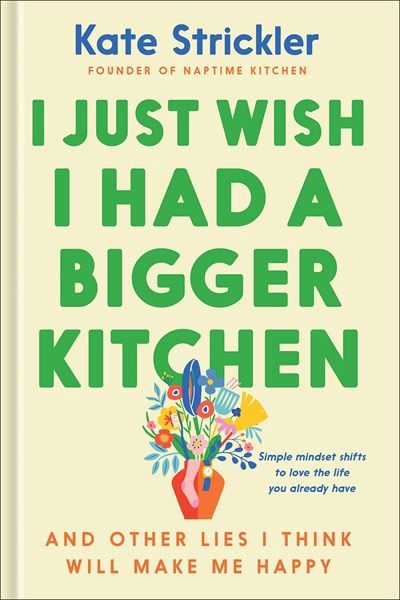 I Just Wish I Had a Bigger Kitchen: And Other Lies I Think Will Make Me Happy