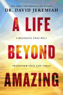 LIFE BEYOND AMAZING: 9 DECISIONS THAT WILL TRANSFORM YOUR LIFE TODAY