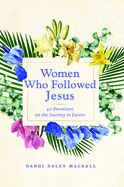 WOMEN WHO FOLLOWED JESUS: 40 DEVOTIONS ON THE JOURNEY TO EAS