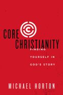 CORE CHRISTIANITY: FINDING YOURSELF IN GOD'S STORY