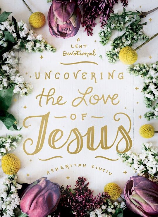 UNCOVERING THE LOVE OF JESUS: A LENT DEVOTIONAL