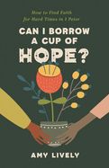 CAN I BORROW A CUP OF HOPE?: HOW TO FIND FAITH FOR HARD TIME