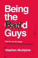 BEING THE BAD GUYS: HOW TO LIVE FOR JESUS IN A WORLD THAT SA