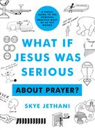 WHAT IF JESUS WAS SERIOUS ... ABOUT PRAYER?: A VISUAL GUIDE