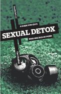 SEXUAL DETOX: A GUIDE FOR GUYS WHO ARE SICK OF PORN