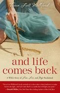 AND LIFE COMES BACK A WIFE'S STORY OF LOVE, LOSS AND HOPE RECLAIMED