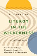 PR- LITURGY IN THE WILDERNESS- HOW THE LORD'S PRAYER SHAPES THE IMAGINATION OF THE CHURCH IN A SECULAR AGE