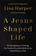 CH- JESUS-SHAPED LIFE: HOW DIVIND DEEPER INTO THEOLOGY CAN TRANSFORM US...