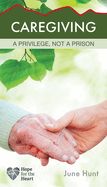 CAREGIVING: A PRIVILEGE NOT A PRISON- HOPE FOR THE HEART