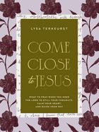 COME CLOSE TO JESUS: WHAT TO PRAY WHEN YOU NEED THE LORD... - SALE!