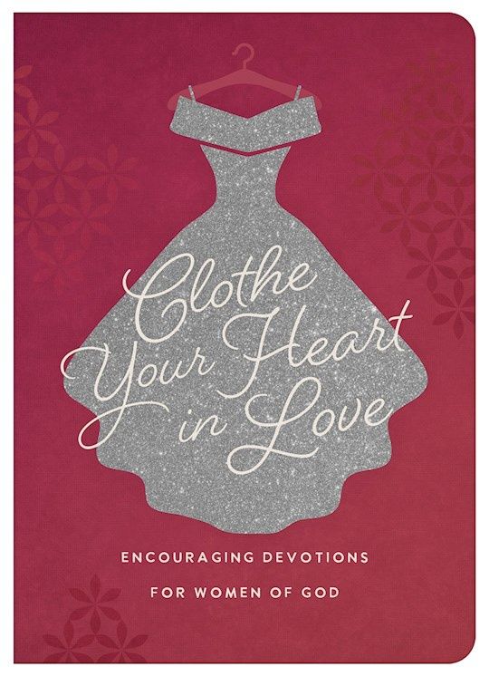 CLOTHE YOUR HEART IN LOVE: ENCOURAGING DEVOTIONS FOR WOMEN OF GOD